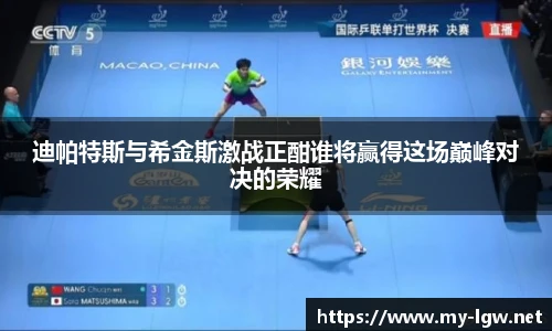 迪帕特斯与希金斯激战正酣谁将赢得这场巅峰对决的荣耀