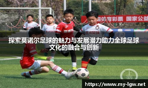 探索莫诺尔足球的魅力与发展潜力助力全球足球文化的融合与创新