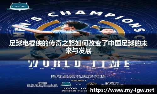 足球电棍侠的传奇之路如何改变了中国足球的未来与发展